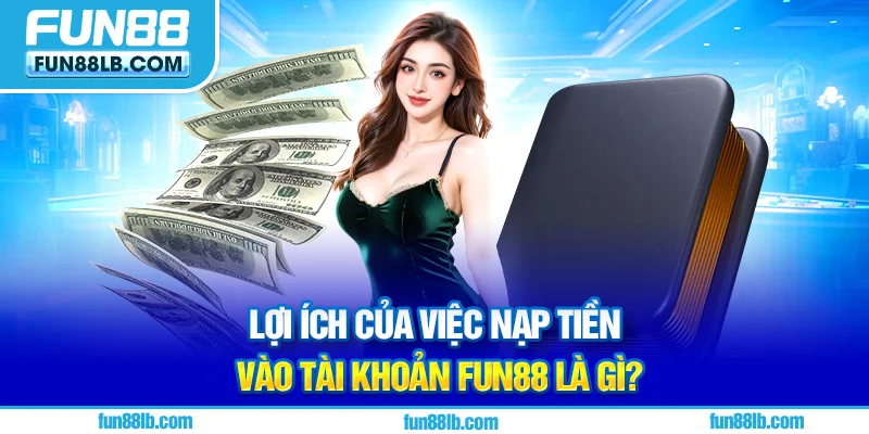 Lợi ích của việc nạp tiền vào tài khoản FUN88 là gì? Lợi ích của việc nạp tiền vào tài khoản FUN88 là gì?