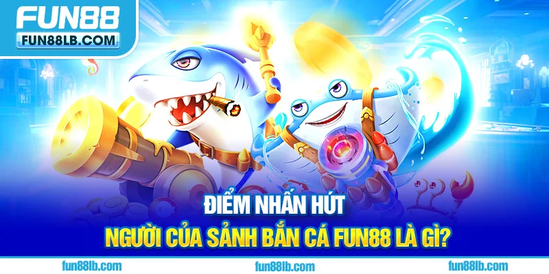 Điểm nhấn hút người của sảnh Bắn Cá FUN88 là gì? Điểm nhấn hút người của sảnh Bắn Cá FUN88 là gì?