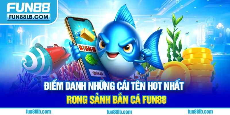 Điểm danh những cái tên hot nhất trong sảnh Bắn Cá FUN88 Điểm danh những cái tên hot nhất trong sảnh Bắn Cá FUN88