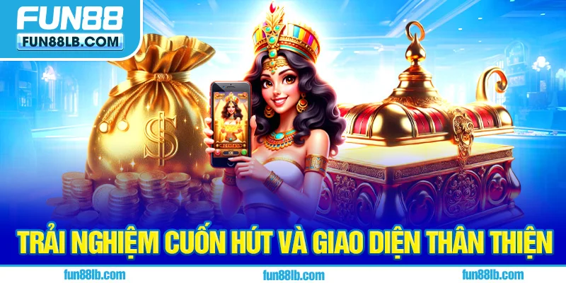 Trải nghiệm cuốn hút và giao diện thân thiện Trải nghiệm cuốn hút và giao diện thân thiện