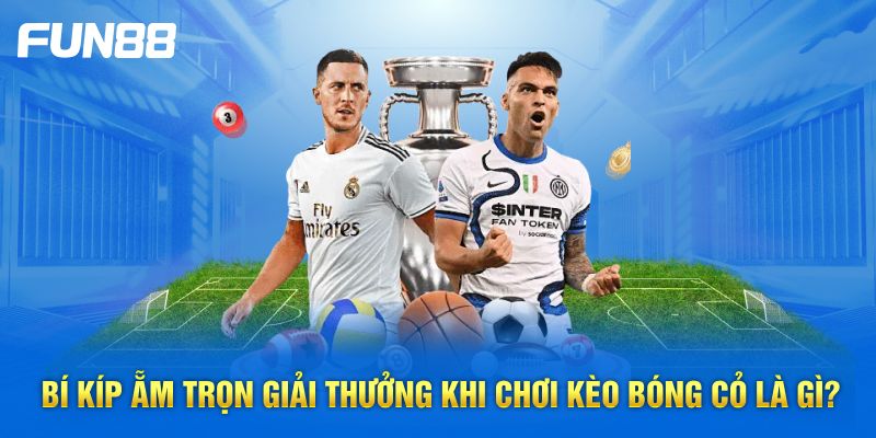 Bí kíp ẵm trọn giải thưởng khi chơi kèo bóng cỏ là gì?