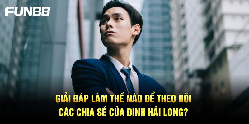 Giải đáp làm thế nào để theo dõi các chia sẻ của Đinh Hải Long?