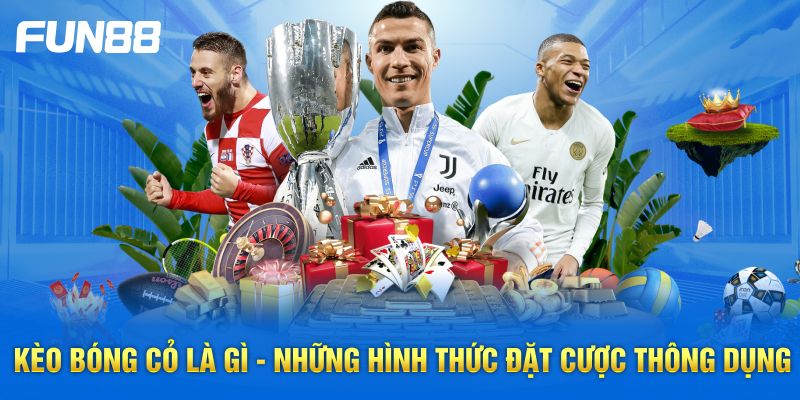 Kèo bóng cỏ là gì - Những hình thức đặt cược thông dụng