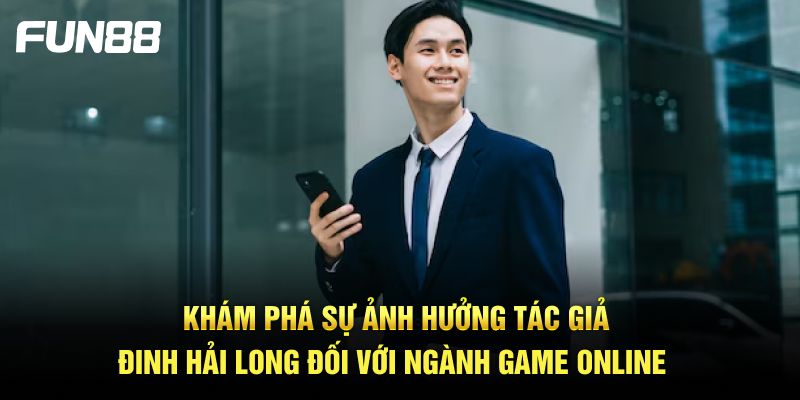 Khám phá sự ảnh hưởng tác giả Đinh Hải Long đối với ngành game online 