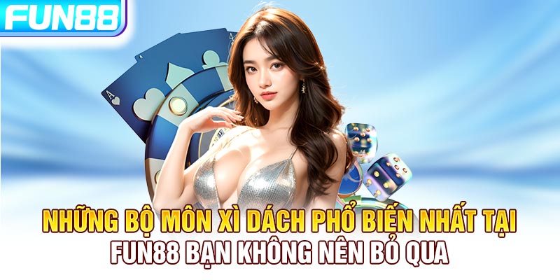 Những bộ môn Xì Dách phổ biến nhất tại Fun88 bạn không nên bỏ qua