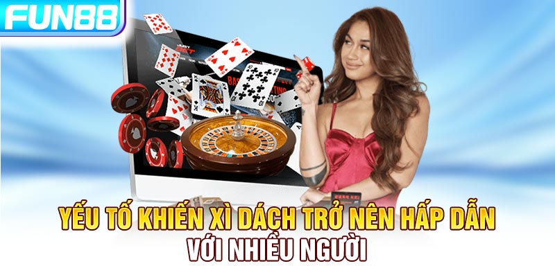 Yếu tố khiến Xì Dách trở nên hấp dẫn với nhiều người